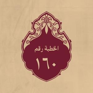 الخطبة 160: أَمْرُهُ قَضَاءٌ وَحِكْمَةٌ، وَرِضَاهُ أَمَانٌ و