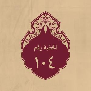 الخطبة 104: في بعض صفات الرسول الكريم وتهديد بني أمية وعظة ا